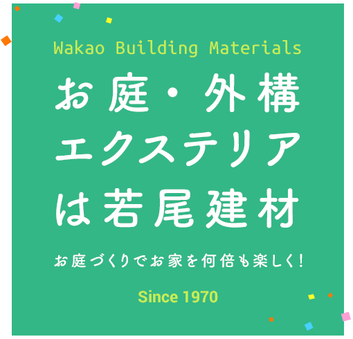 お庭・外構エクステリアは若尾建材 お庭づくりでお家を何倍も楽しく! Wakao Building Materials Since 1970